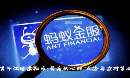 男子沉迷虚拟币：背后的心理、风险与应对策略