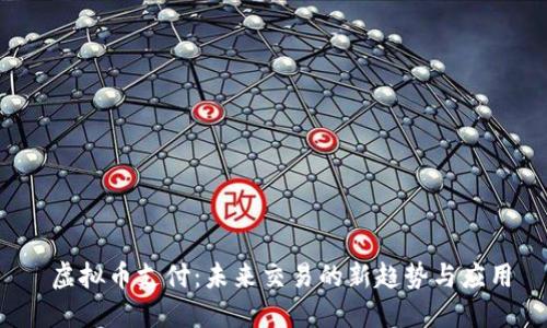  虚拟币支付：未来交易的新趋势与应用