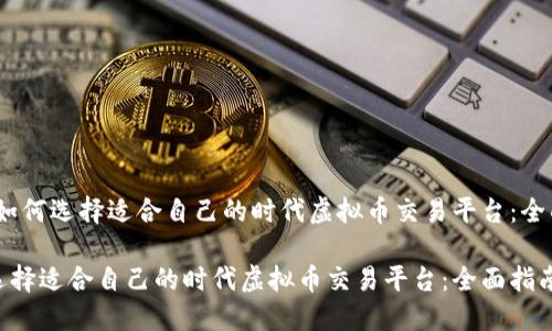 题目：如何选择适合自己的时代虚拟币交易平台：全面指南

如何选择适合自己的时代虚拟币交易平台：全面指南