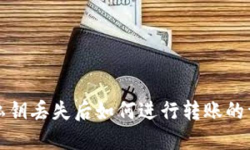 TP钱包私钥丢失后如何进行转账的详细指导