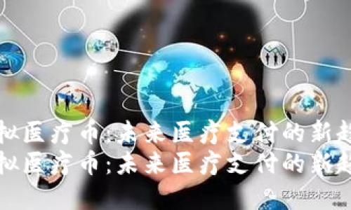 虚拟医疗币：未来医疗支付的新趋势
虚拟医疗币：未来医疗支付的新趋势