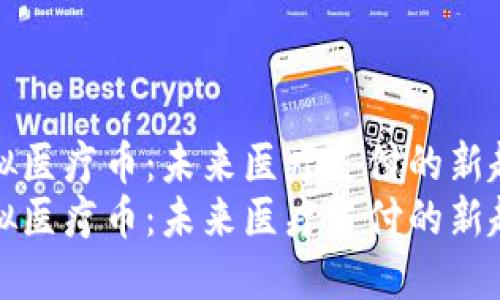 虚拟医疗币：未来医疗支付的新趋势
虚拟医疗币：未来医疗支付的新趋势