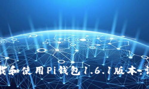如何下载和使用Pi钱包1.6.1版本：详细指南