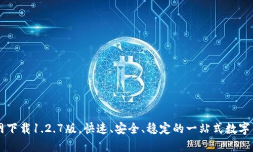 TPWallet官网下载1.2.7版，快速、安全、稳定的一站式数字钱包解决方案