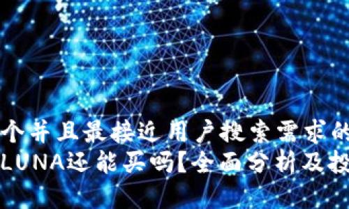 思考一个并且最接近用户搜索需求的:  
虚拟币LUNA还能买吗？全面分析及投资建议