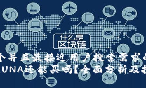 思考一个并且最接近用户搜索需求的:  
虚拟币LUNA还能买吗？全面分析及投资建议