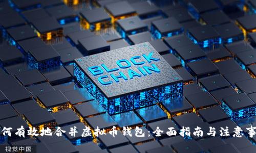 如何有效地合并虚拟币钱包：全面指南与注意事项