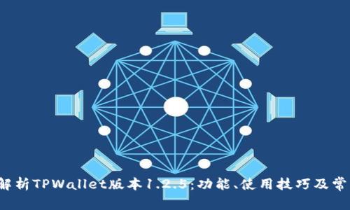 深度解析TPWallet版本1.2.5：功能、使用技巧及常见问题