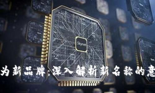 TPWallet改名为新品牌：深入解析新名称的意义与市场影响