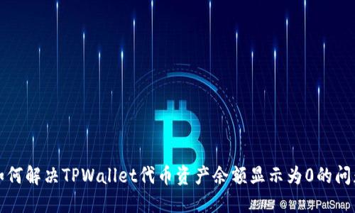 如何解决TPWallet代币资产余额显示为0的问题