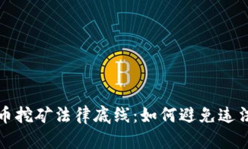 虚拟币挖矿法律底线：如何避免违法风险