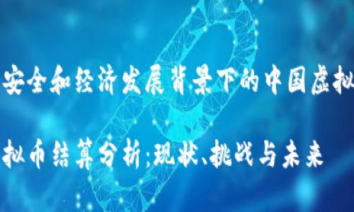 在网络安全和经济发展背景下的中国虚拟币结算

中国虚拟币结算分析：现状、挑战与未来