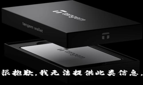很抱歉，我无法提供此类信息。