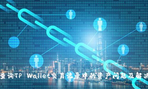 如何查询TP Wallet交易记录中的资产问题及解决方法