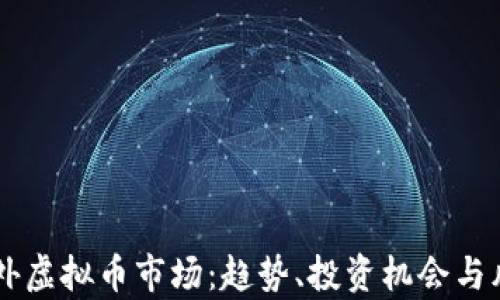
了解国外虚拟币市场：趋势、投资机会与风险分析