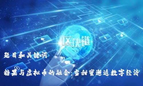 题目和关键词

糖果与虚拟币的融合：当甜蜜邂逅数字经济