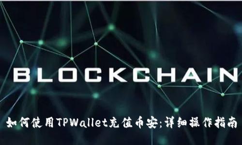 如何使用TPWallet充值币安：详细操作指南