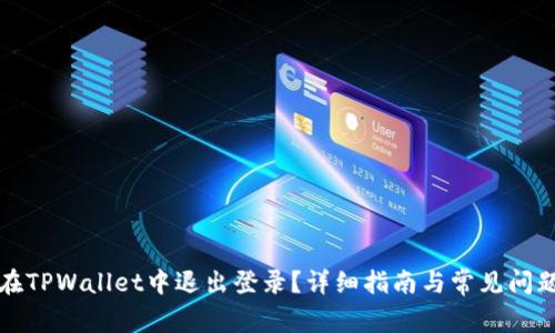 如何在TPWallet中退出登录？详细指南与常见问题解答