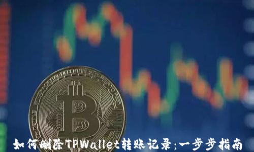 
如何删除TPWallet转账记录：一步步指南