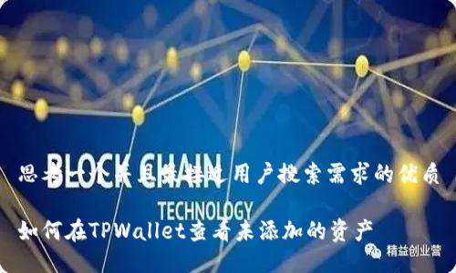 思考一个并且最接近用户搜索需求的优质

如何在TPWallet查看未添加的资产
