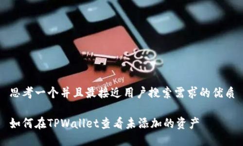 思考一个并且最接近用户搜索需求的优质

如何在TPWallet查看未添加的资产