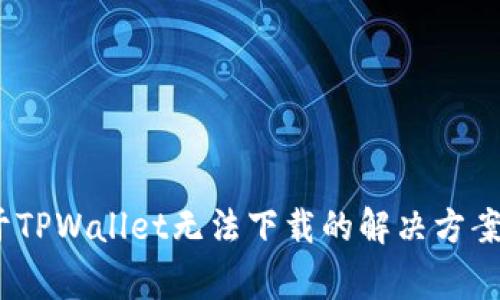 bianoti关于TPWallet无法下载的解决方案及注意事项