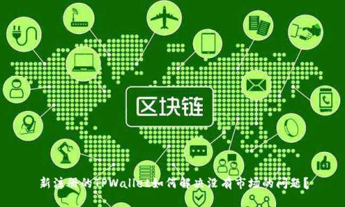 新注册的TPWallet如何解决没有市场的问题？