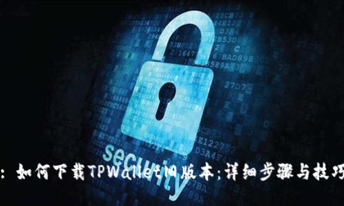 : 如何下载TPWallet旧版本：详细步骤与技巧