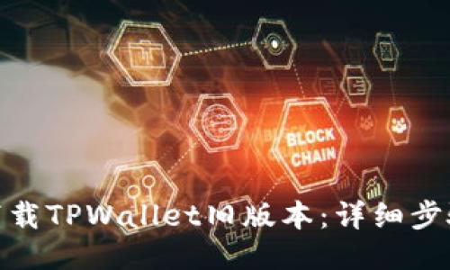 : 如何下载TPWallet旧版本：详细步骤与技巧