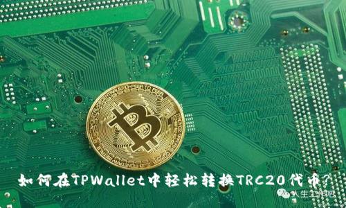 如何在TPWallet中轻松转换TRC20代币?