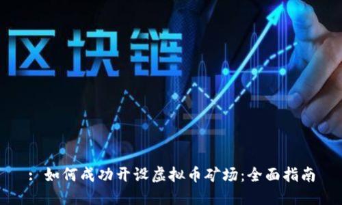 : 如何成功开设虚拟币矿场：全面指南