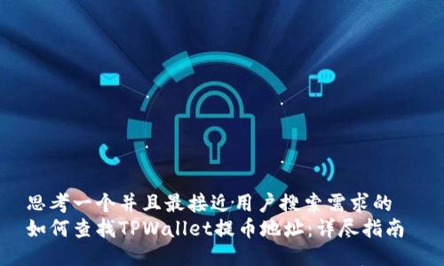 思考一个并且最接近用户搜索需求的  
如何查找TPWallet提币地址：详尽指南