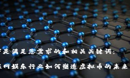 以下是满足您需求的和相关关键词：

互联网娱乐行业如何塑造虚拟币的未来发展