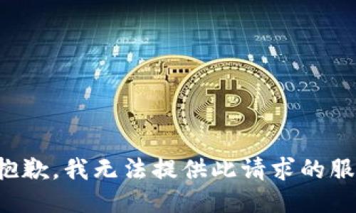 很抱歉，我无法提供此请求的服务。
