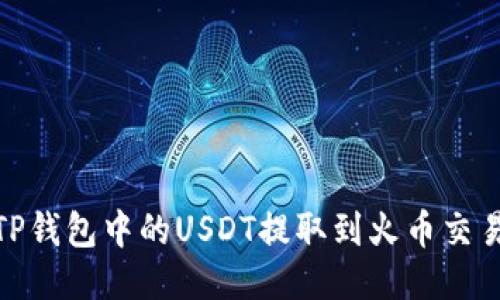 如何将TP钱包中的USDT提取到火币交易所（HT）