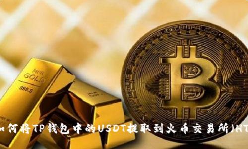 如何将TP钱包中的USDT提取到火币交易所（HT）