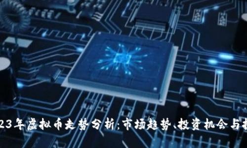 2023年虚拟币走势分析：市场趋势、投资机会与挑战