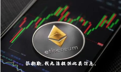 很抱歉，我无法提供此类信息。