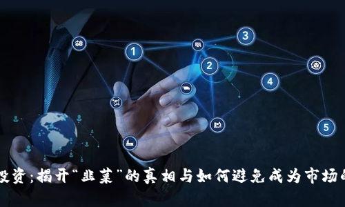 虚拟币投资：揭开“韭菜”的真相与如何避免成为市场的受害者