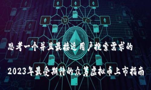 思考一个并且最接近用户搜索需求的

2023年最受期待的众筹虚拟币上市指南