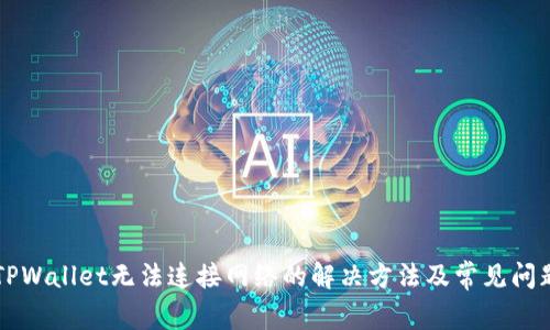 下载TPWallet无法连接网络的解决方法及常见问题解析