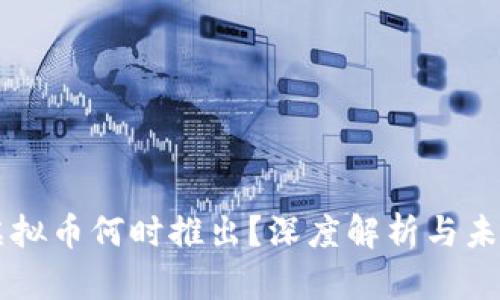 中国虚拟币何时推出？深度解析与未来展望