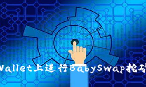 如何在TPWallet上进行BabySwap挖矿：完全指南