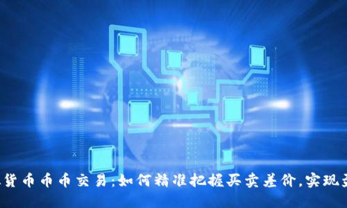 虚拟货币币币交易：如何精准把握买卖差价，实现盈利?