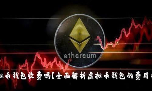 虚拟币钱包收费吗？全面解析虚拟币钱包的费用结构