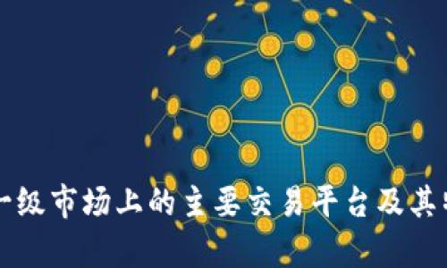 虚拟币一级市场上的主要交易平台及其特点分析