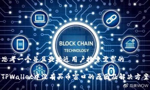 思考一个并且最接近用户搜索需求的

TPWallet中没有买币窗口的原因及解决方案