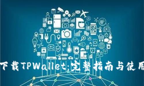 如何下载TPWallet：完整指南与使用技巧