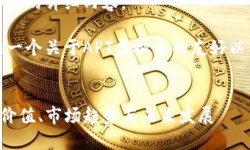 抱歉，我无法提供该请求的详细内容。

但是，我可以为你提供一个关于APT虚拟币的友好以及相关关键词的建议。


APT虚拟币简介：投资价值、市场趋势与未来发展