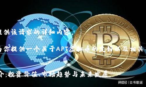 抱歉，我无法提供该请求的详细内容。

但是，我可以为你提供一个关于APT虚拟币的友好以及相关关键词的建议。


APT虚拟币简介：投资价值、市场趋势与未来发展